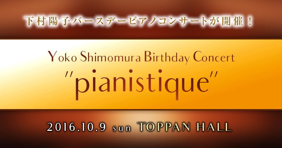 2016年10月9日(日)に下村陽子バースデーピアノコンサート『Yoko Shimomura Birthday Concert“pianistique”』が開催。